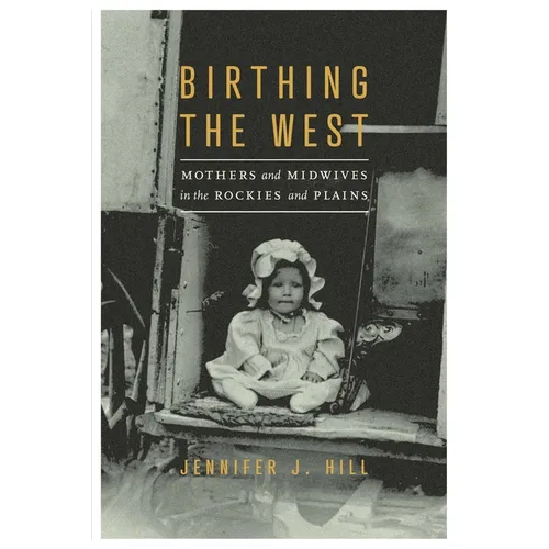 Birthing the West: Mothers and Midwives in the Rockies and Plains