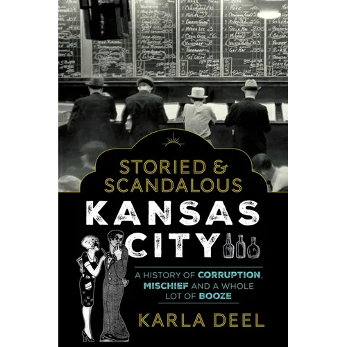 Storied & Scandalous Kansas City: A History of Corruption, Mischief and a Whole Lot of Booze