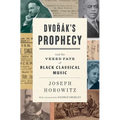 Dvorak's Prophecy: And the Vexed Fate of Black Classical Music