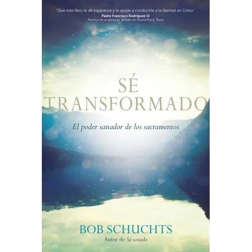Sé Transformado: El Poder Sanador de Los Sacramentos