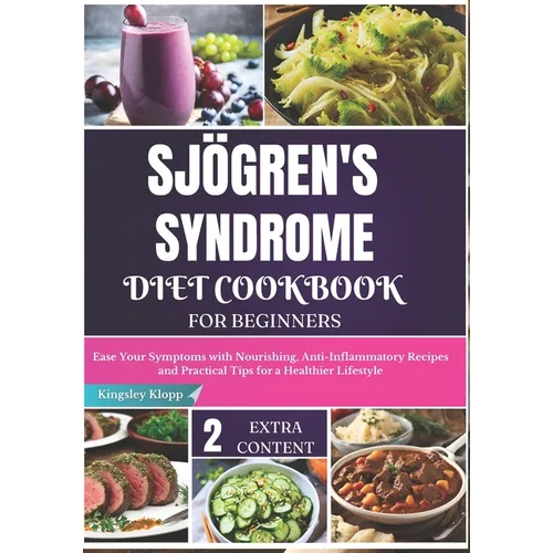 Sjögren's Syndrome Diet Cookbook for Beginners: Ease Your Symptoms with Nourishing, Anti-Inflammatory Recipes and Practical Tips for a Healthier Lifes