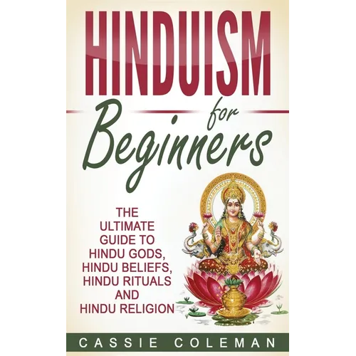 Hinduism for Beginners - The Ultimate Guide to Hindu Gods, Hindu Beliefs, Hindu Rituals and Hindu Religion