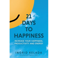 21 Days to Happiness: Increase Your Happiness, Productivity and Energy