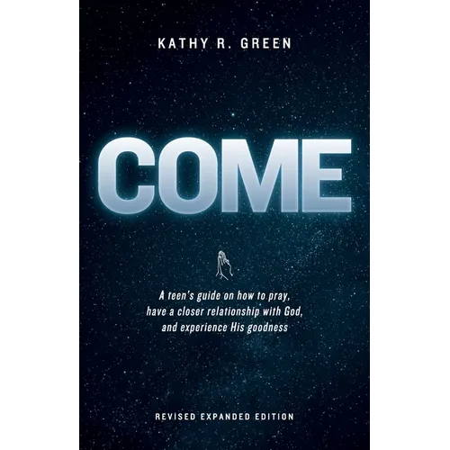Come: A teen's guide on how to pray, have a closer relationship with God, and experience His goodness