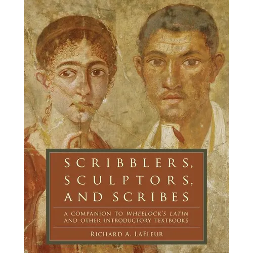 Scribblers, Sculptors, and Scribes: A Companion to Wheelock's Latin and Other Introductory Textbooks