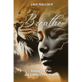 Breathe: Release the Pain and Embrace Your Purpose