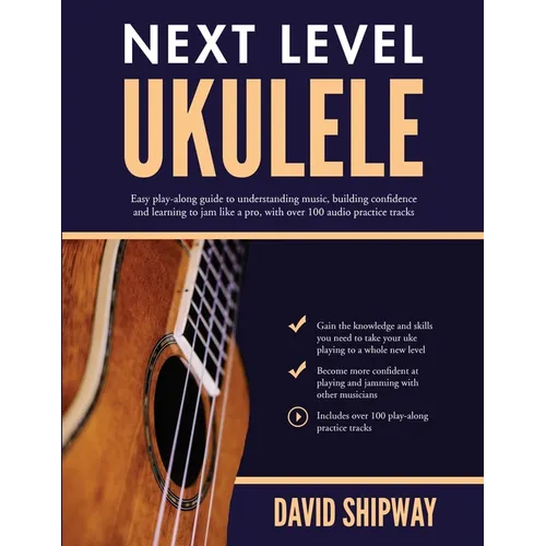 Next Level Ukulele: Easy play-along guide to understanding music, building confidence and learning to jam like a pro, with over 100 audio practice tra