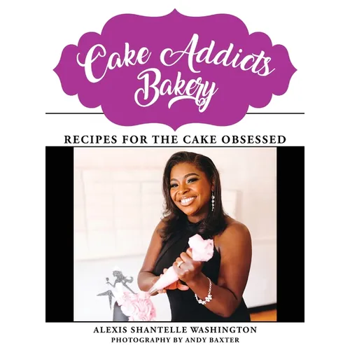 Cake Addicts Bakery: Recipes for the Cake Obsessed