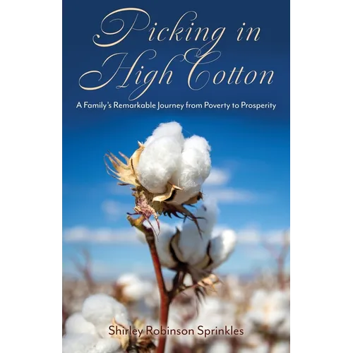 Picking in High Cotton: A Family's Remarkable Journey from Poverty to Prosperity