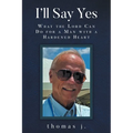 I'll Say Yes: What the Lord Can Do for a Man with a Hardened Heart