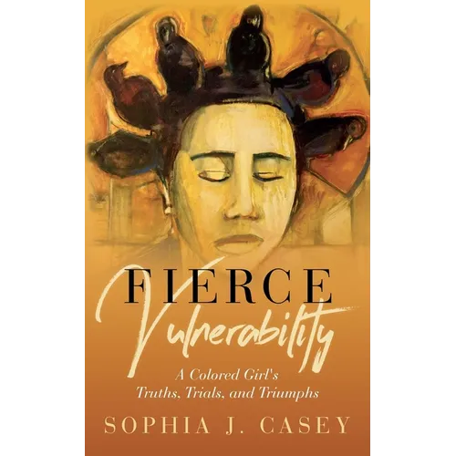 Fierce Vulnerability: A Colored Girl's Truths, Trials and Triumphs