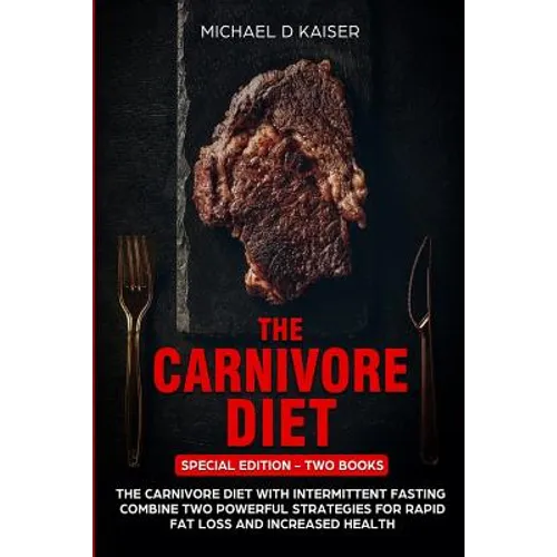 The Carnivore Diet: Special Edition - Two Books - Carnivore Diet With Intermittent Fasting. Combine Two Powerful Strategies For Rapid Fat