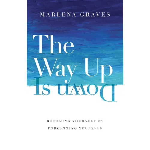 The Way Up Is Down: Becoming Yourself by Forgetting Yourself