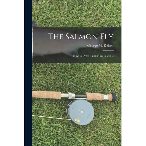 The Salmon Fly: How to Dress It and How to Use It