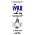 The War of Leadership: Hard Lessons and Practical Truths for Surviving in and Beyond Leadership