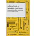A Little Book of Woodworking Joints - Including Dovetailing, Mortise-and-Tenon and Mitred Joints
