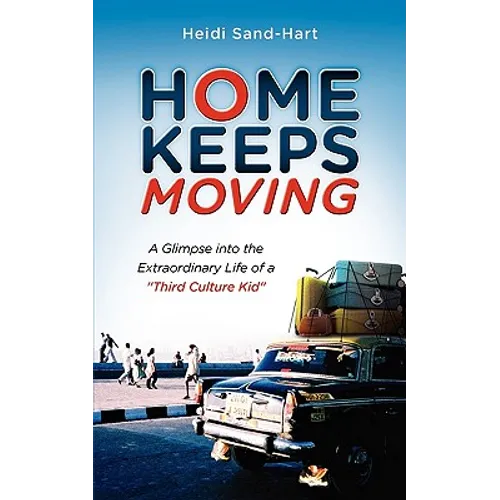 Home Keeps Moving: A Glimpse Into the Extraordinary Life of a Third Culture Kid
