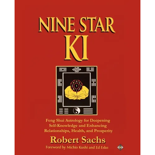 Nine Star Ki: Feng Shui Astrology for Deepening Self-Knowledge and Enhancing Relationships, Health, and Prosperity