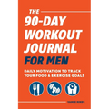 The 90-Day Workout Journal for Men: Daily Motivation to Track Your Food & Exercise Goals