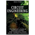 Circuit Engineering: The Beginner's Guide to Electronic Circuits, Semi-Conductors, Circuit Boards, and Basic Electronics