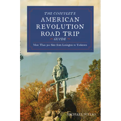 Complete American Revolution Road Trip Guide: More Than 500 Sites from Lexington to Yorktown