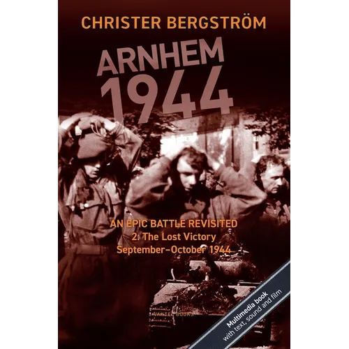 Arnhem 1944: An Epic Battle Revisited: Vol. 2: The Lost Victory. September-October 1944