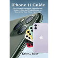 iPhone 11 Guide: The Ultimate Beginners, Dummies and Seniors's Tips and Tricks Manual on How to Use Your Phone Optimally
