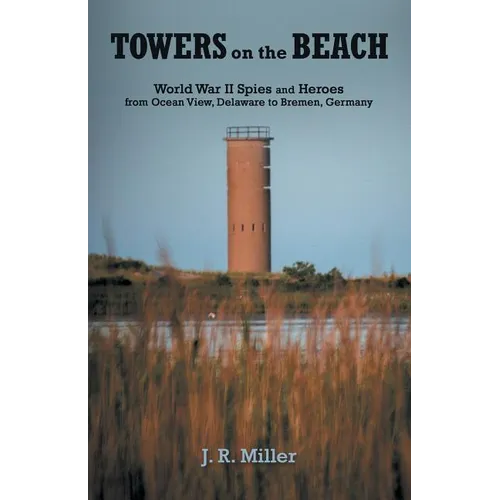 Towers on the Beach: World War Ii Spies and Heroes from Ocean View, Delaware to Bremen, Germany