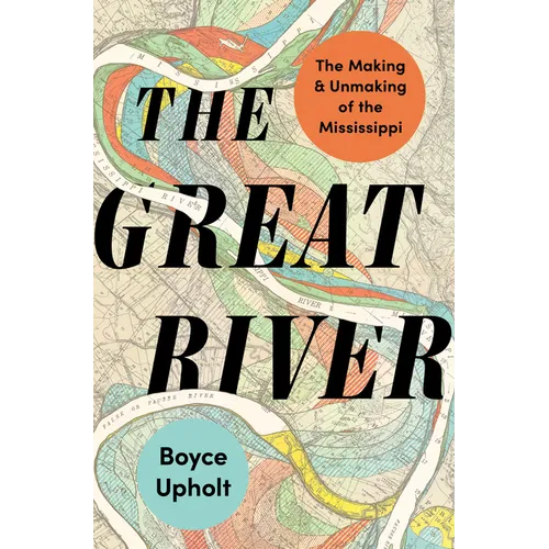 The Great River: The Making and Unmaking of the Mississippi