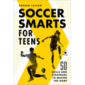 Soccer Smarts for Teens: 50 Skills and Strategies to Master the Game