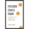Freedom Starts Today: Overcoming Struggles and Addictions One Day at a Time