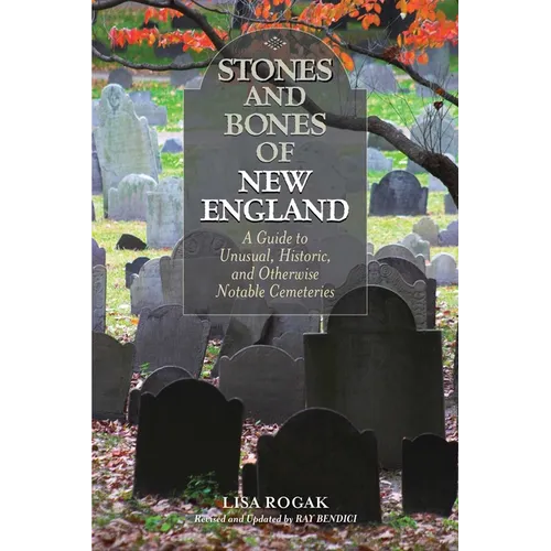 Stones and Bones of New England: A Guide To Unusual, Historic, and Otherwise Notable Cemeteries