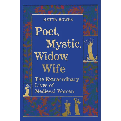 Poet, Mystic, Widow, Wife: The Extraordinary Lives of Medieval Women