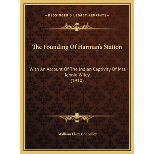The Founding Of Harman's Station: With An Account Of The Indian Captivity Of Mrs. Jennie Wiley (1910)