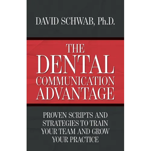 The Dental Communication Advantage: Proven Scripts and Strategies to Train Your Team and Grow Your Practice