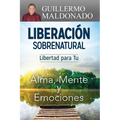 Liberación Sobrenatural: Libertad Para Tu Alma, Mente Y Emociones