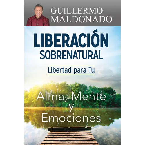 Liberación Sobrenatural: Libertad Para Tu Alma, Mente Y Emociones