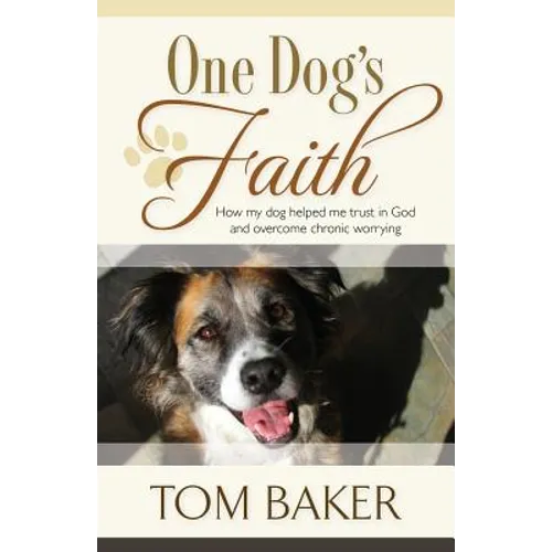 One Dog's Faith: How my dog helped me trust in God and overcome chronic worrying