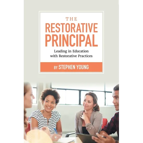 The Restorative Principal: Leading in Education with Restorative Practices