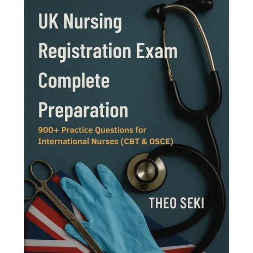 UK Nursing Registration Exam Complete Preparation: 900+ Practice Questions for International Nurses (CBT & OSCE)