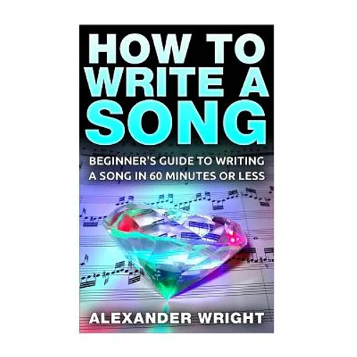 How to Write a Song: Beginner's Guide to Writing a Song in 60 Minutes or Less