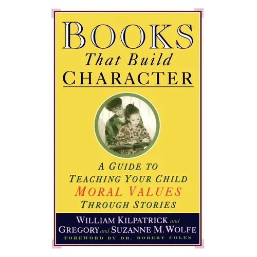 Books That Build Character: A Guide to Teaching Your Child Moral Values Through Stories