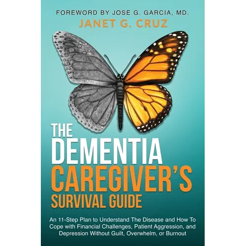The Dementia Caregiver's Survival Guide: An 11-Step Plan to Understand The Disease and How To Cope with Financial Challenges, Patient Aggression, and