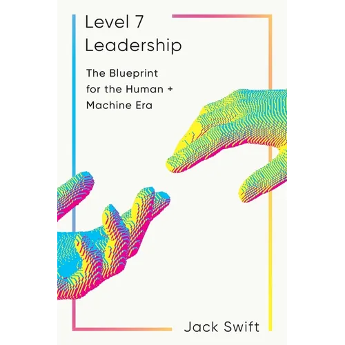 Level 7 Leadership: The Blueprint for the Human + Machine Era