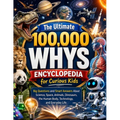 The Ultimate 100,000 Whys Encyclopedia for Curious Kids: Big Questions and Smart Answers About Science, Space, Animals, Dinosaurs, the Human Body, Tec