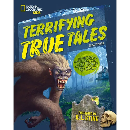 Terrifying True Tales: Haunting Histories, Creepy Cryptids, and Scary Stories from Around the World