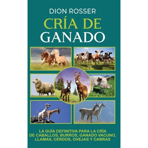 Cría de ganado: La guía definitiva para la cría de caballos, burros, ganado vacuno, llamas, cerdos, ovejas y cabras