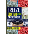 Freeze Drying Cookbook: Unleashing the Art of Freeze Drying in Your Kitchen