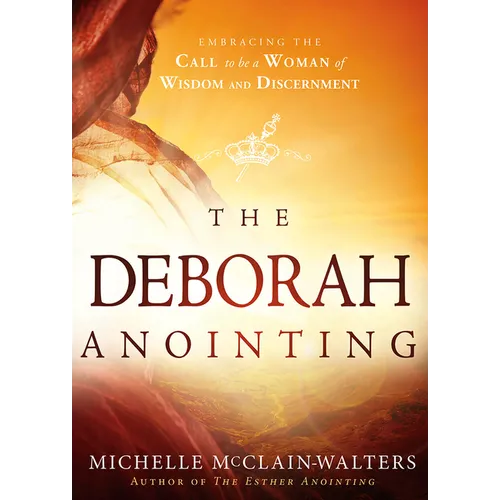 The Deborah Anointing: Embracing the Call to be a Woman of Wisdom and Discernment