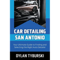 Car Detailing San Antonio: Your Ultimate Guide to Finding and Selecting the Right Auto Detailer